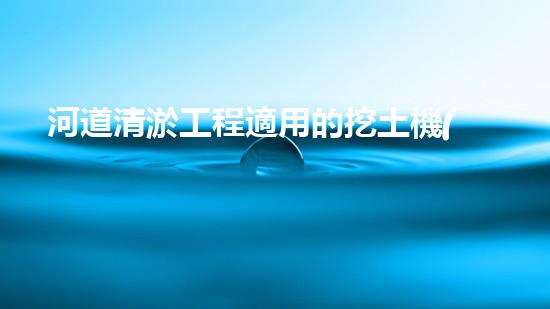 河道清淤工程適用的挖土機(jī)械是解放河道！提升城市環(huán)境質(zhì)量的新方案是什么？